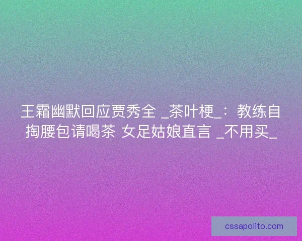 王霜幽默回应贾秀全 _茶叶梗_：教练自掏腰包请喝茶 女足姑娘直言 _不用买_
