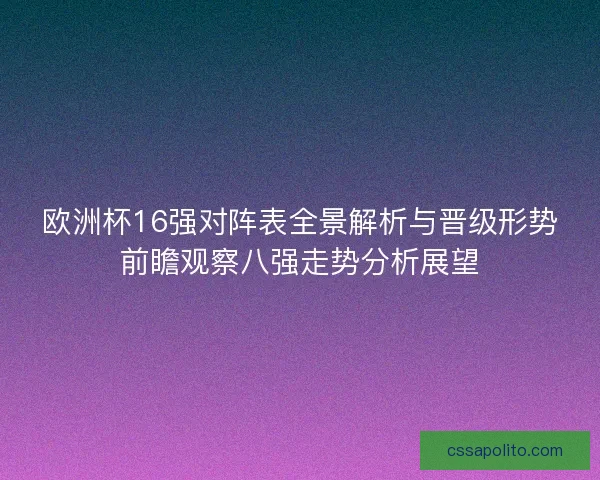 欧洲杯16强对阵表全景解析与晋级形势前瞻观察八强走势分析展望