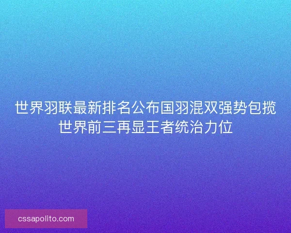世界羽联最新排名公布国羽混双强势包揽世界前三再显王者统治力位