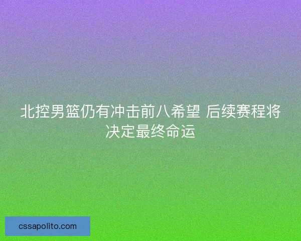 北控男篮仍有冲击前八希望 后续赛程将决定最终命运